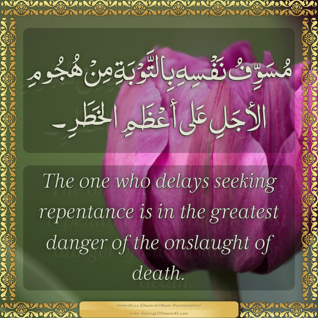 The one who delays seeking repentance is in the greatest danger of the...